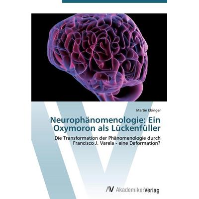 Neurophänomenologie: Ein Oxymoron als Lückenfüller, Taschenbuch von Martin Ebinger, AV Akademikerverlag, 978-3-639-42669-4