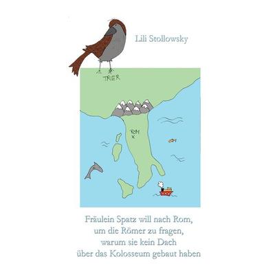 Fräulein Spatz will nach Rom, um die Römer zu fragen, warum sie kein Dach über das Kolosseum gebaut haben, Taschenbuch von Lili Stollowsky, BoD –