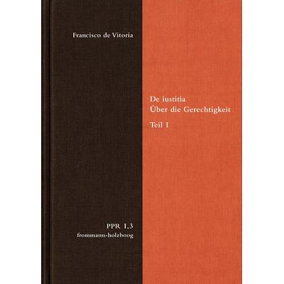 De iustitia. Über die Gerechtigkeit. Teil I, Gebundene Ausgabe von Francisco de Vitoria, Frommann-holzboog, 978-3-7728-2506-4