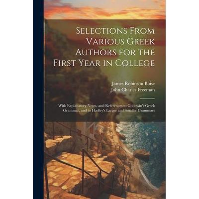 Selections From Various Greek Authors for the First Year in College: With Explanatory Notes, and References to Goodwin's Greek Grammar, and to