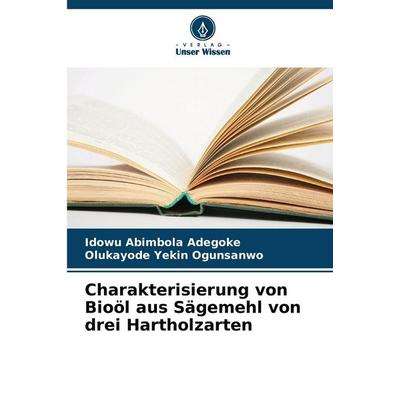 Charakterisierung von Bioöl aus Sägemehl von drei Hartholzarten, Taschenbuch von Idowu Abimbola Adegoke,Olukayode Yekin Ogunsanwo, Verlag Unser