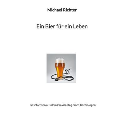 Ein Bier für ein Leben, Taschenbuch von Michael Richter, BoD – Books on Demand, 978-3-7693-2442-6