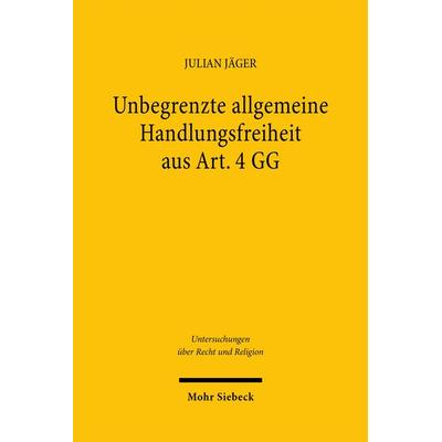 Unbegrenzte allgemeine Handlungsfreiheit aus Art. 4 GG, Taschenbuch von Julian Jäger, Mohr Siebeck, 978-3-16-164072-8