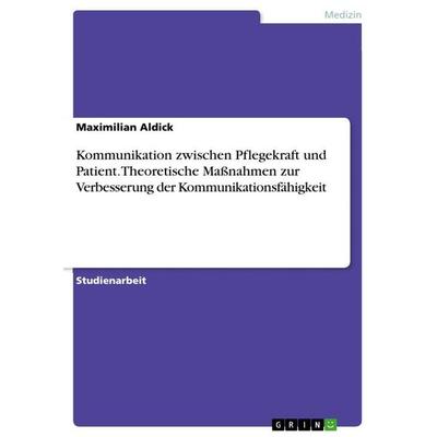 Kommunikation zwischen Pflegekraft und Patient. Theoretische Maßnahmen zur Verbesserung der Kommunikationsfähigkeit, Taschenbuch von Maximilian