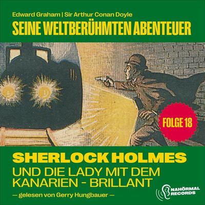Sherlock Holmes und die Lady mit dem Kanarien-Brillant (Seine weltberühmten Abenteuer, Folge 18) - Arthur Conan Doyle,Edward Graham, Audio,