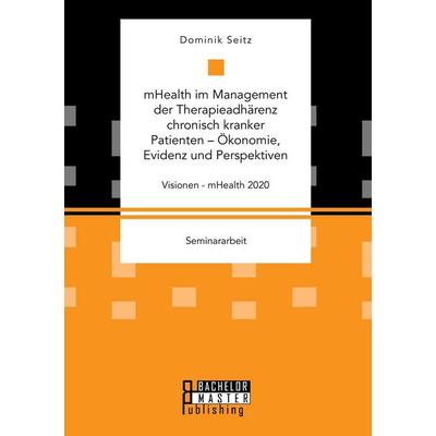mHealth im Management der Therapieadhärenz chronisch kranker Patienten - Ökonomie, Evidenz und Perspektiven. Visionen - mHealth 2020, Taschenbuch von