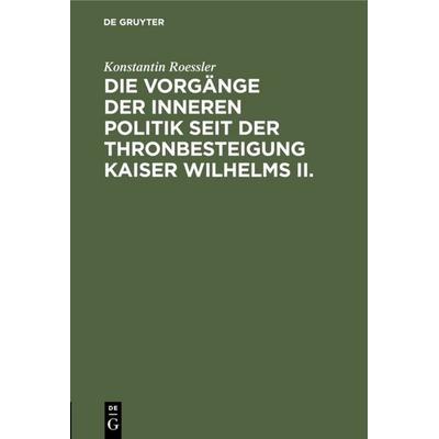 Die Vorgänge der inneren Politik seit der Thronbesteigung Kaiser Wilhelms II., Gebundene Ausgabe von Konstantin Roessler, De Gruyter,