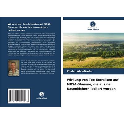 Wirkung von Tee-Extrakten auf MRSA-Stämme, die aus den Nasenlöchern isoliert wurden, Taschenbuch von Khaled Abdelkader, BoD - Books on Demand,