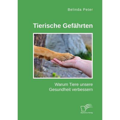 Tierische Gefährten. Warum Tiere unsere Gesundheit verbessern, Taschenbuch von Belinda Peter, Diplomica Verlag GmbH, 978-3-96146-690-0