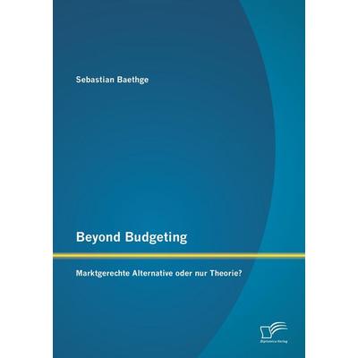 Beyond Budgeting: Marktgerechte Alternative oder nur Theorie?, Taschenbuch von Sebastian Baethge, Diplomica Verlag GmbH, 978-3-8428-8538-7