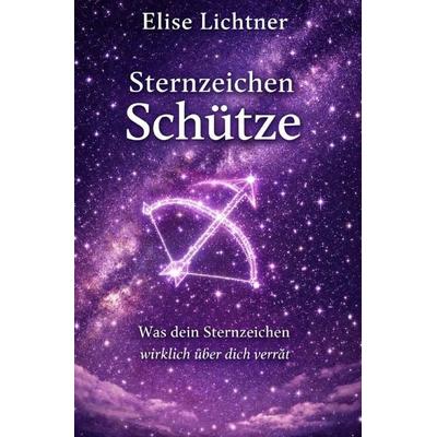 Sternzeichen / Sternzeichen Schütze - Was dein Sternzeichen wirklich über dich verrät, Taschenbuch von Elise Lichtner, Epubli, 978-3-565-65340-9