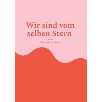 Wir sind vom selben Stern, Gebundene Ausgabe von Jürgen Georg Krause, BoD – Books on Demand, 978-3-695-72603-5