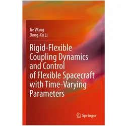 Rigid-Flexible Coupling Dynamics and Control of Flexible Spacecraft with Time-Varying Parameters, Fachbücher von Jie Wang, Dong-Xu Li