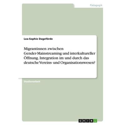 Migrantinnen zwischen Gender-Mainstreaming und interkultureller Öffnung. Integration im und durch das deutsche Vereins- und Organisationswesen?,