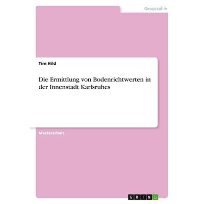 Die Ermittlung von Bodenrichtwerten in der Innenstadt Karlsruhes, Taschenbuch von Tim Hild, GRIN, 978-3-668-82941-1