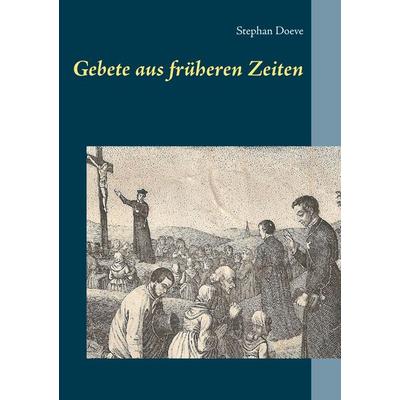 Gebete aus früheren Zeiten, Taschenbuch von Stephan Doeve, BoD – Books on Demand, 978-3-7386-3792-2