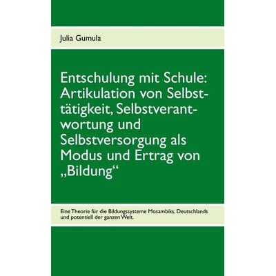 Entschulung mit Schule: Artikulation von Selbsttätigkeit, Selbstverantwortung und Selbstversorgung als Modus und Ertrag von „Bildung“, Taschenbuch von
