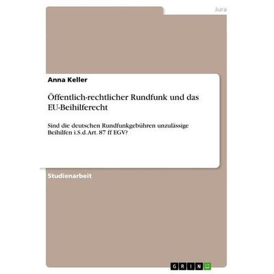 Öffentlich-rechtlicher Rundfunk und das EU-Beihilferecht, Taschenbuch von Anna Keller, GRIN, 978-3-656-01100-2