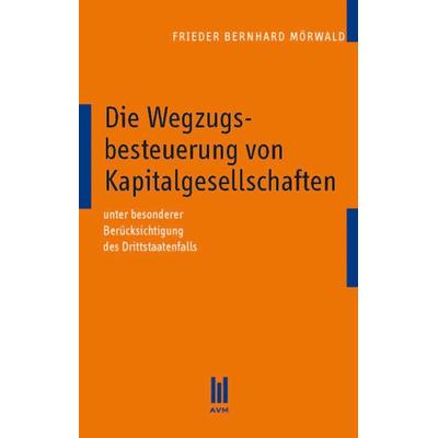 Die Wegzugsbesteuerung von Kapitalgesellschaften, Taschenbuch von Frieder Bernhard Mörwald, Akademische Verlagsgemeinschaft München, 978-3-86924-930-8