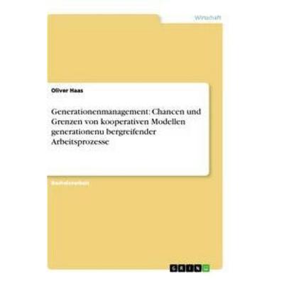Generationenmanagement: Chancen und Grenzen von kooperativen Modellen generationenu¿bergreifender Arbeitsprozesse, Taschenbuch von Oliver Haas, GRIN,