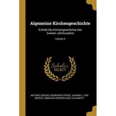 Algemeine Kirchengeschichte: Enthält Die Kirchengeschichte Des Zweiten Jahrhunderts; Volume 3, Taschenbuch von Antoine Godeau,Bernhard Hyper, Creative