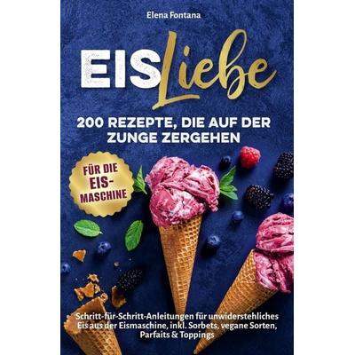 Eisliebe 200 Rezepte, die auf der Zunge zergehen, Taschenbuch von Elena Fontana, Dream Denker Verlag, 978-94-038-5301-7