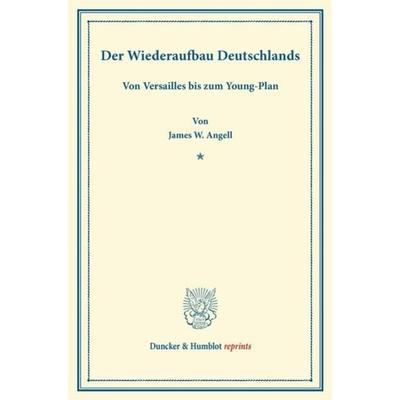 Der Wiederaufbau Deutschlands., Taschenbuch von James W. Angell, Duncker & Humblot, 978-3-428-16060-0