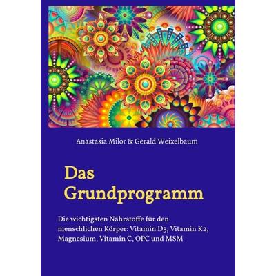 Das Grundprogramm - Die wichtigsten Nährstoffe für den menschlichen Körper, Taschenbuch von Anastasia Milor, Epubli, 978-3-7485-1381-0