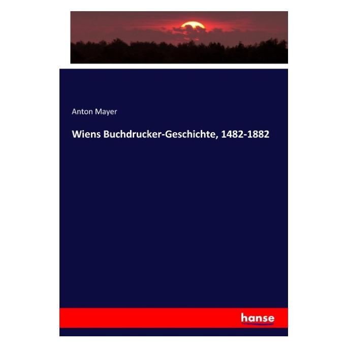 Hansebooks Wiens Buchdrucker-Geschichte, 1482-1882 (Deutsch, Softcover, Anton Mayer) (55870161)