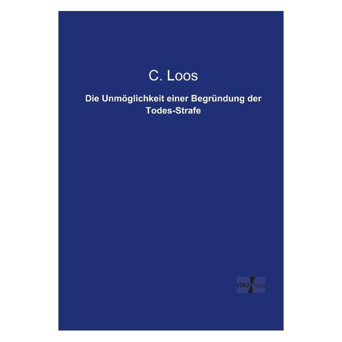 Vero Die Unmöglichkeit einer Begründung der Todes-Strafe (Deutsch, Softcover, C Loos, C. Loos) (55546594)