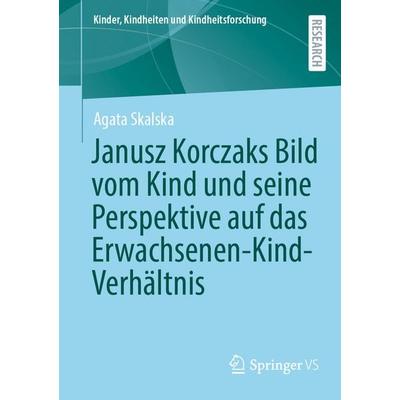 Janusz Korczaks Bild vom Kind und seine Perspektive auf das Erwachsenen-Kind-Verhältnis, Taschenbuch von Agata Skalska, Springer Fachmedien Wiesbaden
