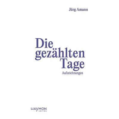 Die gezählten Tage, Gebundene Ausgabe von Jürg Amann, Haymon Verlag, 978-3-7099-8181-8