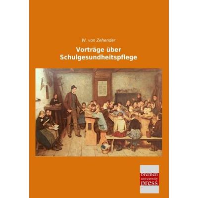 Vorträge über Schulgesundheitspflege, Taschenbuch von W. Zehender, Bremen University Press, 978-3-95562-886-4