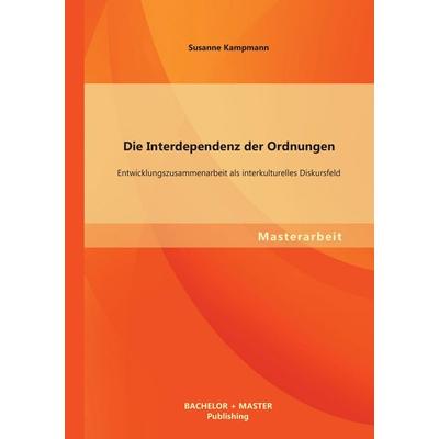 Die Interdependenz der Ordnungen: Entwicklungszusammenarbeit als interkulturelles Diskursfeld, Taschenbuch von Susanne Kampmann, Bachelor + Master