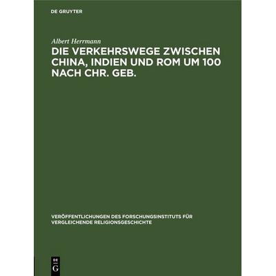 Die Verkehrswege zwischen China, Indien und Rom um 100 nach Chr. Geb., Gebundene Ausgabe von Albert Herrmann, De Gruyter, 978-3-11-251777-2