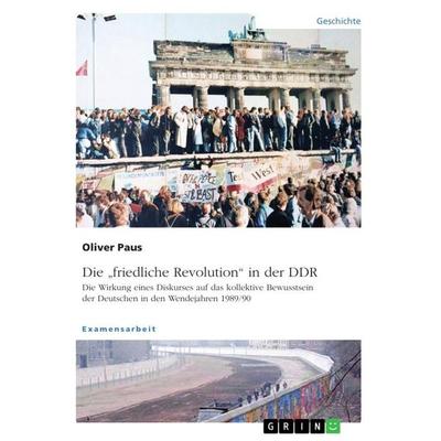 Die 'friedliche Revolution' in der DDR. Die Wirkung eines Diskurses auf das kollektive Bewusstsein der Deutschen in den Wendejahren 1989/90,