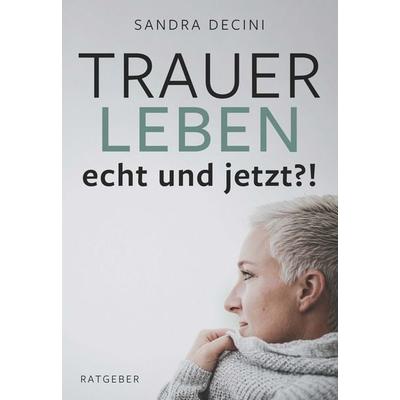 TRAUER LEBEN echt und jetzt?!, Gebundene Ausgabe von Sandra Decini, Buchschmiede, 978-3-99165-978-5