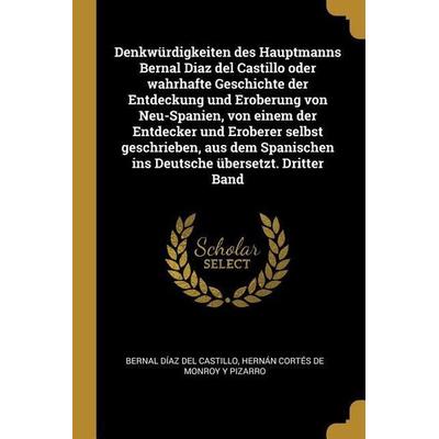 Denkwürdigkeiten Des Hauptmanns Bernal Diaz del Castillo Oder Wahrhafte Geschichte Der Entdeckung Und Eroberung Von Neu-Spanien, Von Einem Der