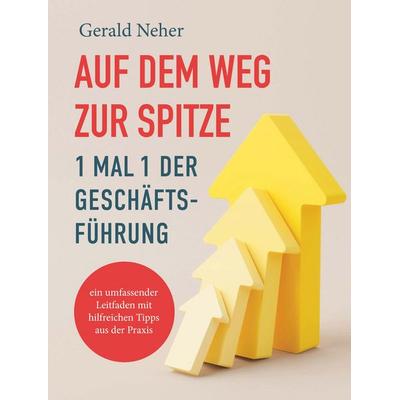 Auf dem Weg zur Spitze: 1 mal 1 der Geschäftsführung, Taschenbuch von Gerald Neher, Buchschmiede, 978-3-99152-639-1