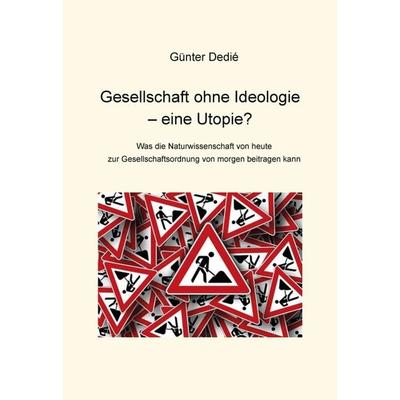 Gesellschaft ohne Ideologie – eine Utopie?, Gebundene Ausgabe von Günter Dedié, Tredition, 978-3-7482-2760-1