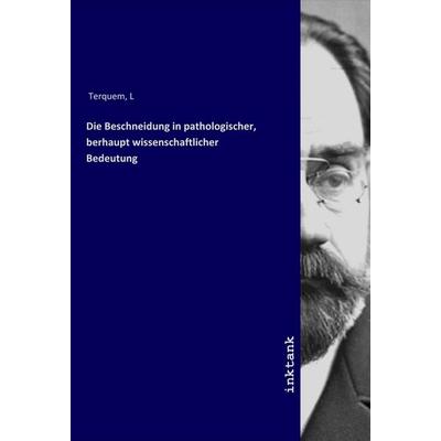 Die Beschneidung in pathologischer, berhaupt wissenschaftlicher Bedeutung, Taschenbuch von L. Terquem, LAP LAMBERT Academic Publishing,