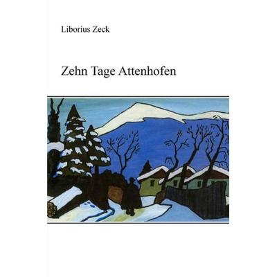 Zehn Tage Attenhofen, Taschenbuch von Liborius Zeck, Epubli, 978-3-7418-9642-2