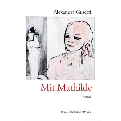 Mit Mathilde, Gebundene Ausgabe von Alexandra Gusetti, Bibliothek der Provinz, 978-3-99126-392-0