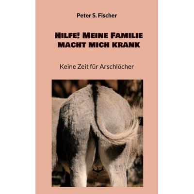 Hilfe! Meine Familie macht mich krank, Taschenbuch von Peter S. Fischer, BoD – Books on Demand, 978-3-7534-0774-6