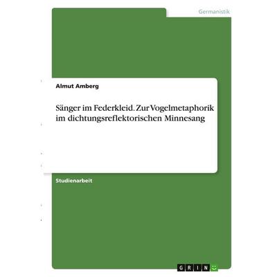 Sänger im Federkleid. Zur Vogelmetaphorik im dichtungsreflektorischen Minnesang, Taschenbuch von Almut Amberg, GRIN, 978-3-346-29464-7