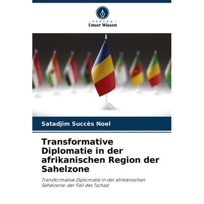 Transformative Diplomatie in der afrikanischen Region der Sahelzone, Taschenbuch von Satadjim Succès Noël, Verlag Unser Wissen, 978-620-8-52206-3