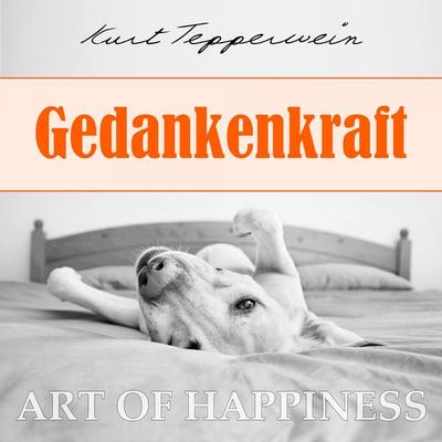 Art of Happiness: Gedankenkraft - Kurt Tepperwein, Audio, 4250444784202