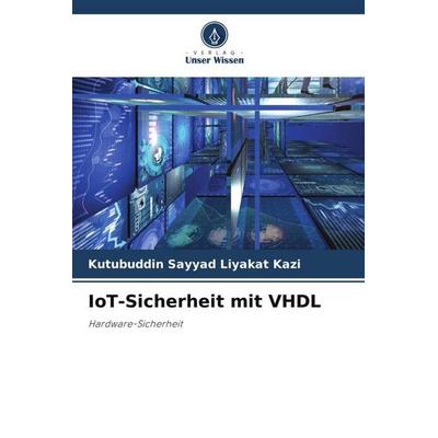 Kazi, K: IoT-Sicherheit mit VHDL, Taschenbuch von Kutubuddin Sayyad Liyakat Kazi, Verlag Unser Wissen, 978-620-2-32852-4