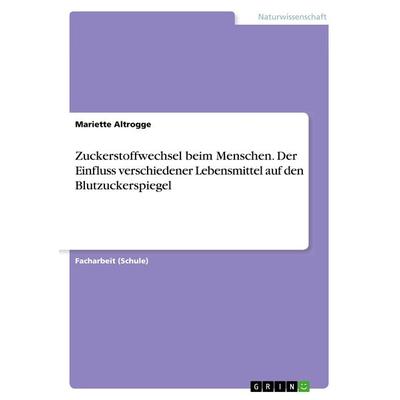 Zuckerstoffwechsel beim Menschen. Der Einfluss verschiedener Lebensmittel auf den Blutzuckerspiegel, Taschenbuch von Mariette Altrogge, GRIN,