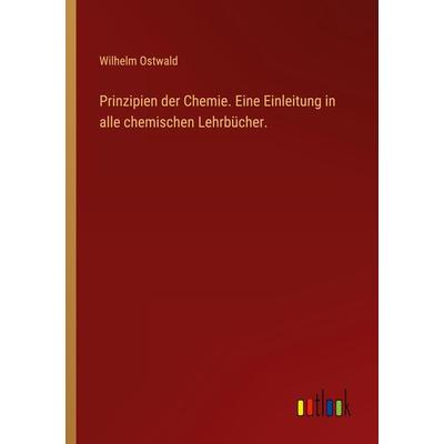 Prinzipien der Chemie. Eine Einleitung in alle chemischen Lehrbücher., Taschenbuch von Wilhelm Ostwald, Outlook, 978-3-368-46158-4